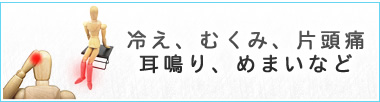 冷え、むくみ、片頭痛、耳鳴り、めまいなど